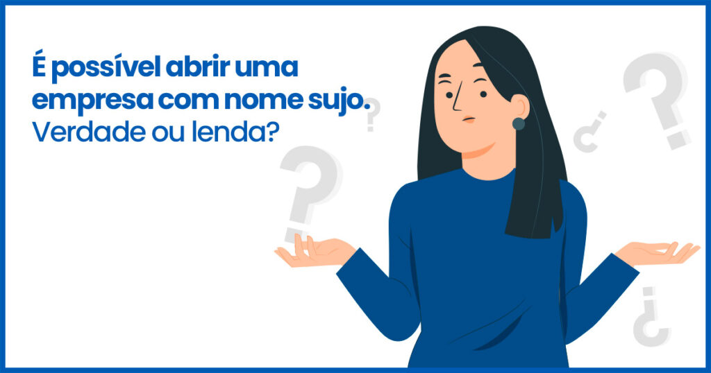 É possível abrir uma empresa com nome sujo. Verdade ou lenda?